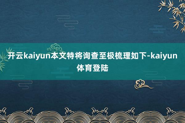 开云kaiyun本文特将询查至极梳理如下-kaiyun体育登陆