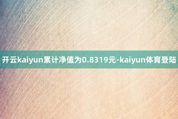 开云kaiyun累计净值为0.8319元-kaiyun体育登陆