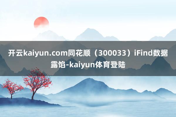 开云kaiyun.com同花顺（300033）iFind数据露馅-kaiyun体育登陆