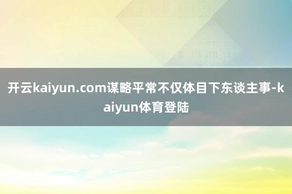 开云kaiyun.com 谋略平常不仅体目下东谈主事-kaiyun体育登陆