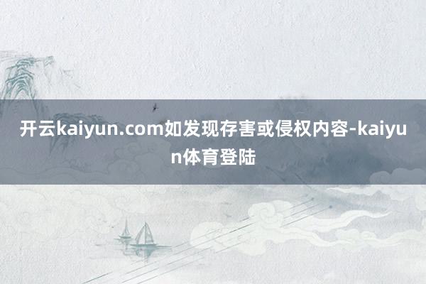 开云kaiyun.com如发现存害或侵权内容-kaiyun体育登陆
