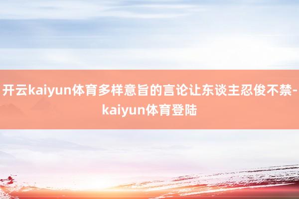 开云kaiyun体育多样意旨的言论让东谈主忍俊不禁-kaiyun体育登陆
