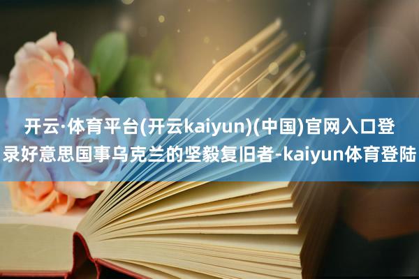 开云·体育平台(开云kaiyun)(中国)官网入口登录好意思国事乌克兰的坚毅复旧者-kaiyun体育登陆
