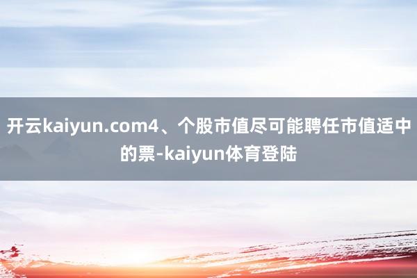 开云kaiyun.com4、个股市值尽可能聘任市值适中的票-kaiyun体育登陆