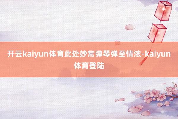 开云kaiyun体育此处妙常弹琴弹至情浓-kaiyun体育登陆