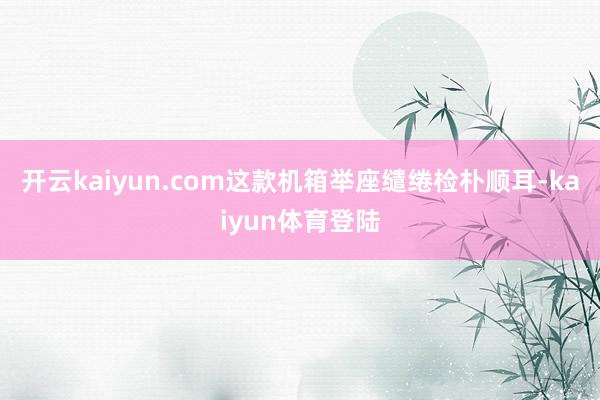 开云kaiyun.com这款机箱举座缱绻检朴顺耳-kaiyun体育登陆