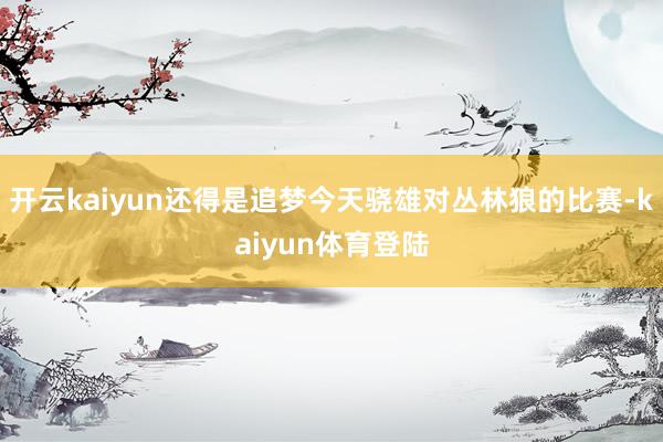 开云kaiyun还得是追梦今天骁雄对丛林狼的比赛-kaiyun体育登陆