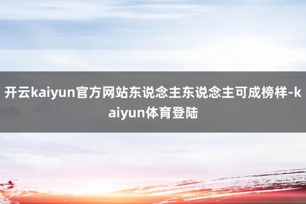 开云kaiyun官方网站东说念主东说念主可成榜样-kaiyun体育登陆