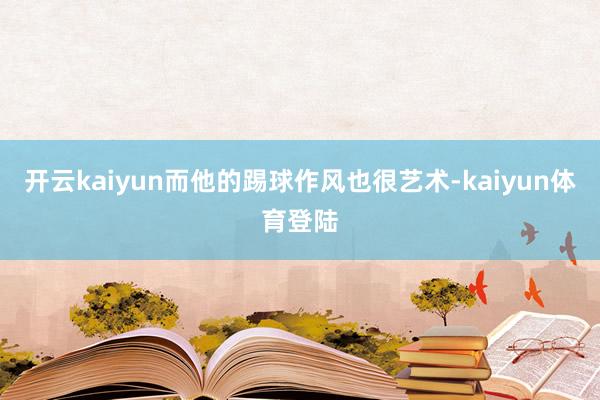 开云kaiyun而他的踢球作风也很艺术-kaiyun体育登陆