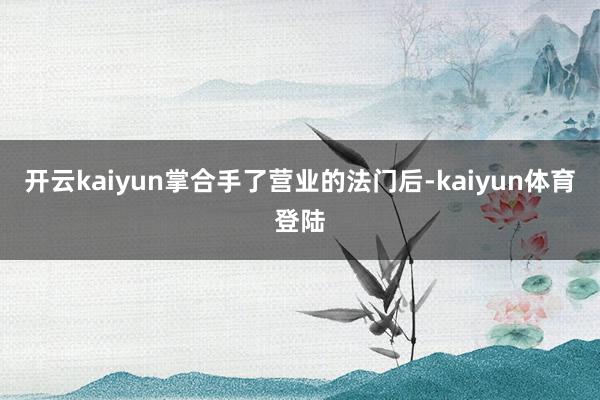 开云kaiyun掌合手了营业的法门后-kaiyun体育登陆