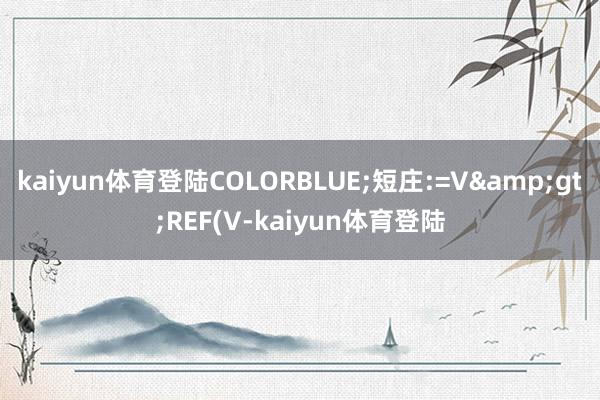 kaiyun体育登陆COLORBLUE;短庄:=V&gt;REF(V-kaiyun体育登陆