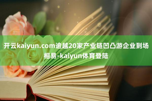开云kaiyun.com逾越20家产业链凹凸游企业到场相易-kaiyun体育登陆