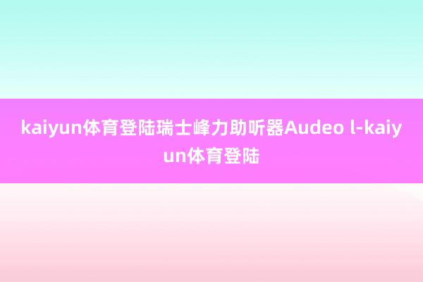 kaiyun体育登陆瑞士峰力助听器Audeo l-kaiyun体育登陆