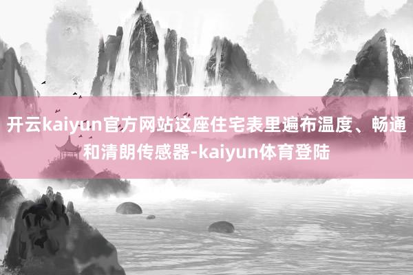 开云kaiyun官方网站这座住宅表里遍布温度、畅通和清朗传感器-kaiyun体育登陆