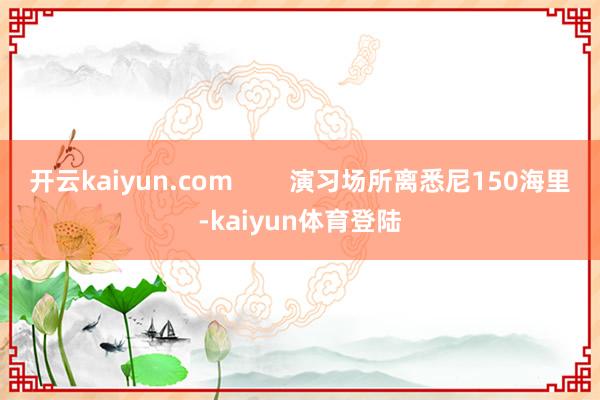 开云kaiyun.com        演习场所离悉尼150海里-kaiyun体育登陆