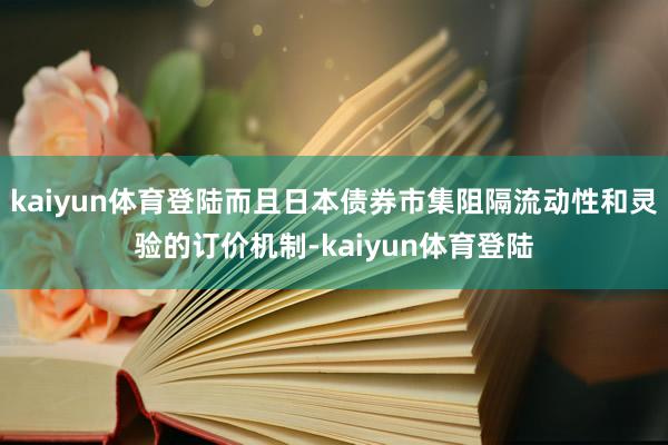 kaiyun体育登陆而且日本债券市集阻隔流动性和灵验的订价机制-kaiyun体育登陆